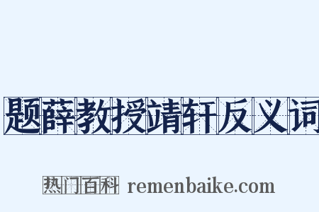 题薛教授靖轩反义词是什么意思的图片